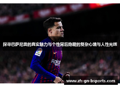 探寻巴萨尼奥的真实魅力与个性背后隐藏的复杂心境与人性光辉