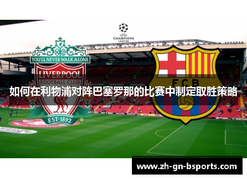 如何在利物浦对阵巴塞罗那的比赛中制定取胜策略