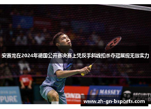 安赛龙在2024年德国公开赛决赛上凭反手斜线扣杀夺冠展现无敌实力