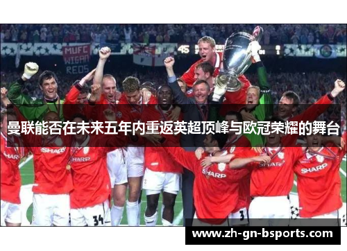 曼联能否在未来五年内重返英超顶峰与欧冠荣耀的舞台