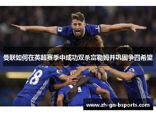 曼联如何在英超赛季中成功双杀富勒姆并巩固争四希望