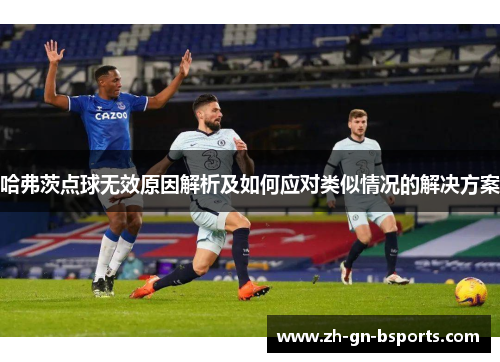 哈弗茨点球无效原因解析及如何应对类似情况的解决方案