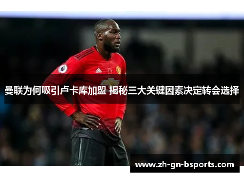 曼联为何吸引卢卡库加盟 揭秘三大关键因素决定转会选择