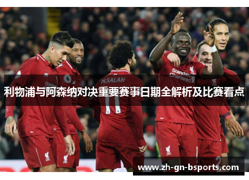 利物浦与阿森纳对决重要赛事日期全解析及比赛看点
