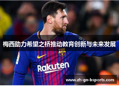 梅西助力希望之桥推动教育创新与未来发展