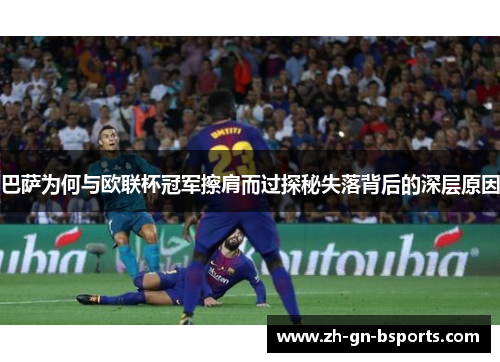 巴萨为何与欧联杯冠军擦肩而过探秘失落背后的深层原因