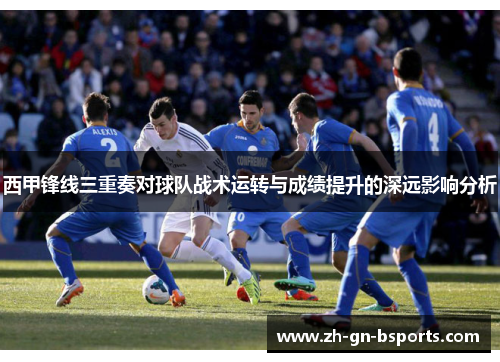 西甲锋线三重奏对球队战术运转与成绩提升的深远影响分析