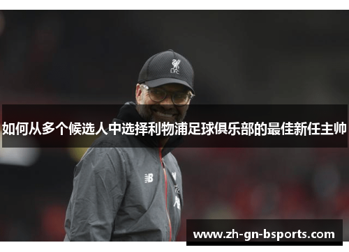 如何从多个候选人中选择利物浦足球俱乐部的最佳新任主帅