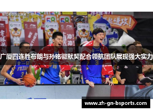 广厦四连胜布朗与孙铭徽默契配合领航团队展现强大实力