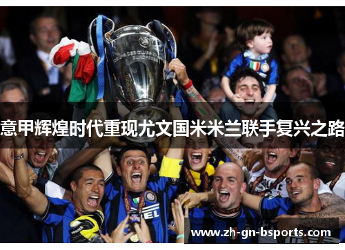 意甲辉煌时代重现尤文国米米兰联手复兴之路