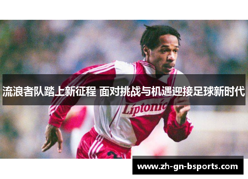 流浪者队踏上新征程 面对挑战与机遇迎接足球新时代