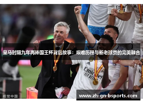 皇马时隔九年再捧国王杯背后故事：艰难历程与新老球员的完美融合