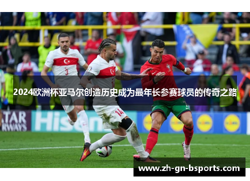 2024欧洲杯亚马尔创造历史成为最年长参赛球员的传奇之路