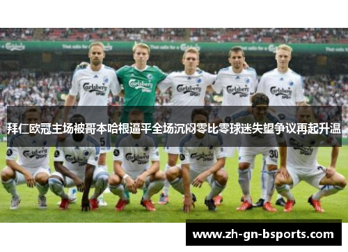拜仁欧冠主场被哥本哈根逼平全场沉闷零比零球迷失望争议再起升温