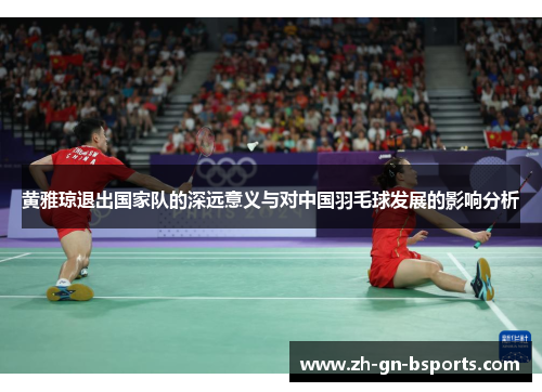 黄雅琼退出国家队的深远意义与对中国羽毛球发展的影响分析