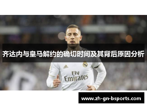 齐达内与皇马解约的确切时间及其背后原因分析
