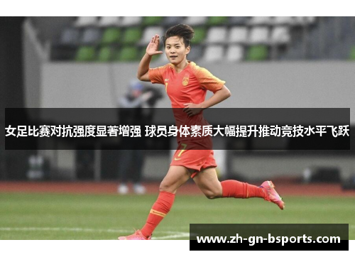 女足比赛对抗强度显著增强 球员身体素质大幅提升推动竞技水平飞跃